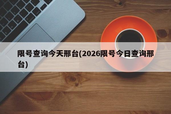 限号查询今天邢台(2026限号今日查询邢台)