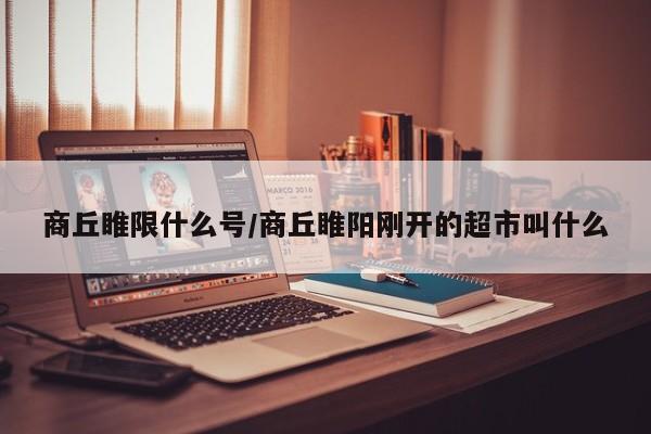 商丘睢限什么号/商丘睢阳刚开的超市叫什么