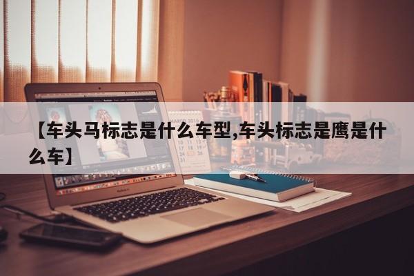 【车头马标志是什么车型,车头标志是鹰是什么车】