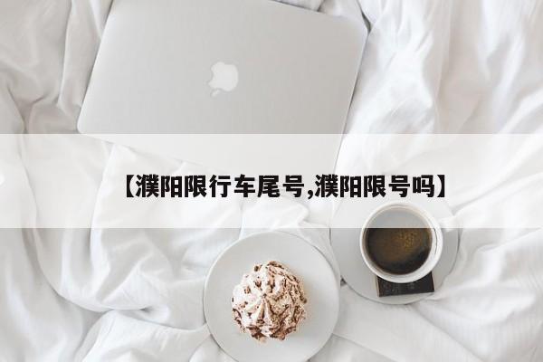 【濮阳限行车尾号,濮阳限号吗】