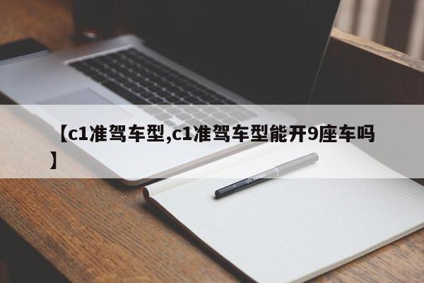 【c1准驾车型,c1准驾车型能开9座车吗】
