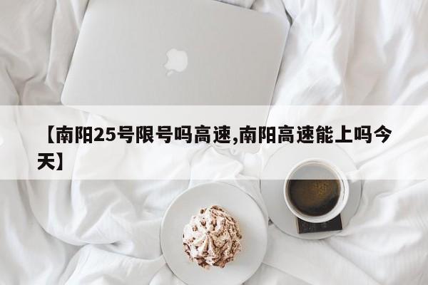 【南阳25号限号吗高速,南阳高速能上吗今天】
